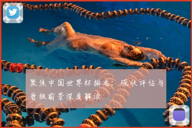 聚焦中国世界杯排名：现状评估与晋级前景深度解读