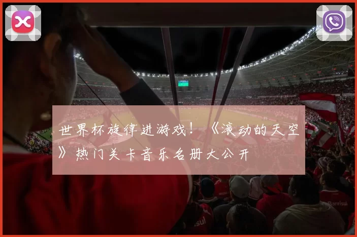 世界杯旋律进游戏！《滚动的天空》热门关卡音乐名册大公开