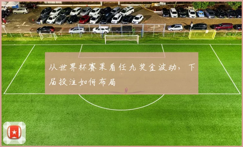 从世界杯赛果看任九奖金波动，下届投注如何布局