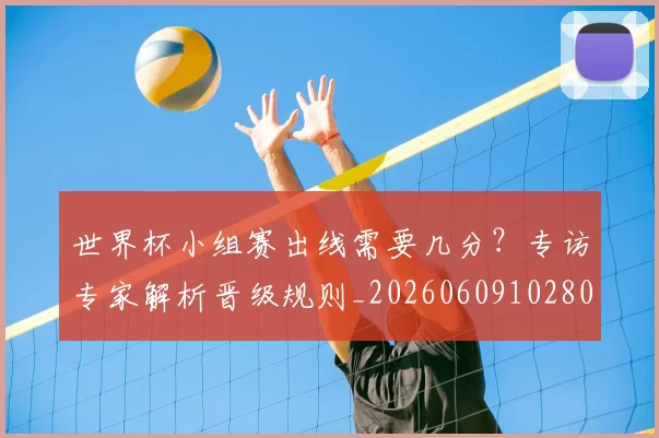 世界杯小组赛出线需要几分？专访专家解析晋级规则_20260609102800