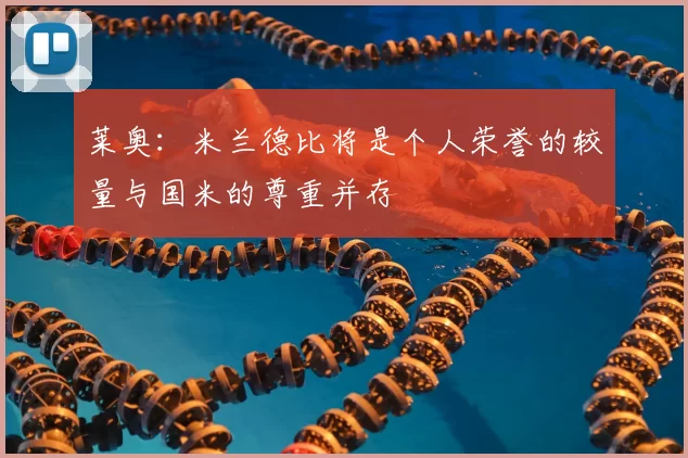 莱奥：米兰德比将是个人荣誉的较量与国米的尊重并存