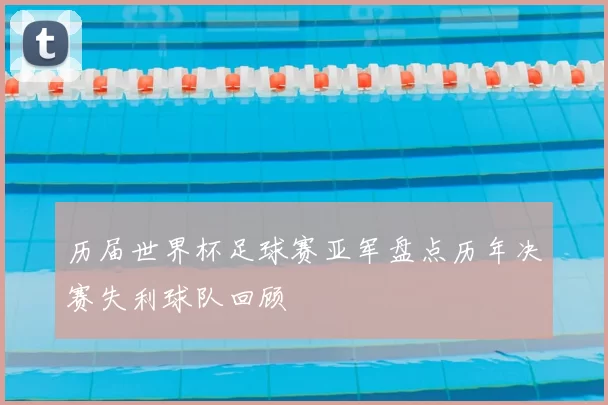 历届世界杯足球赛亚军盘点历年决赛失利球队回顾