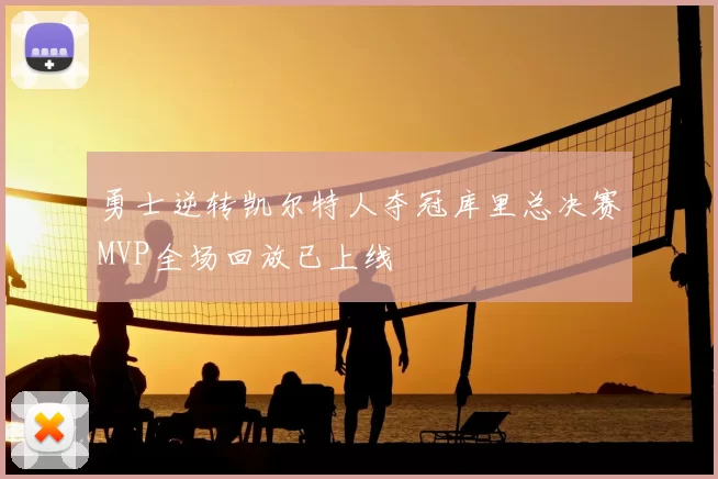 勇士逆转凯尔特人夺冠库里总决赛MVP全场回放已上线
