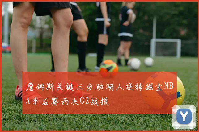 詹姆斯关键三分助湖人逆转掘金NBA季后赛西决G2战报