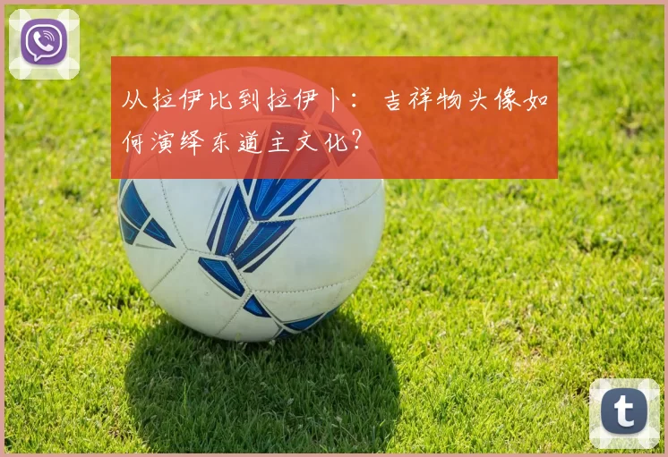 从拉伊比到拉伊卜：吉祥物头像如何演绎东道主文化？