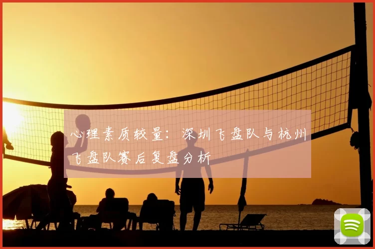 心理素质较量:深圳飞盘队与杭州飞盘队赛后复盘分析