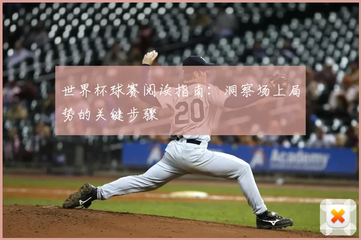 世界杯球赛阅读指南：洞察场上局势的关键步骤