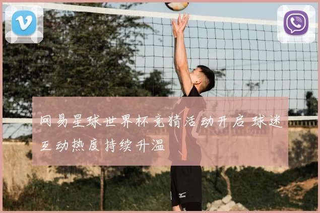 网易星球世界杯竞猜活动开启 球迷互动热度持续升温