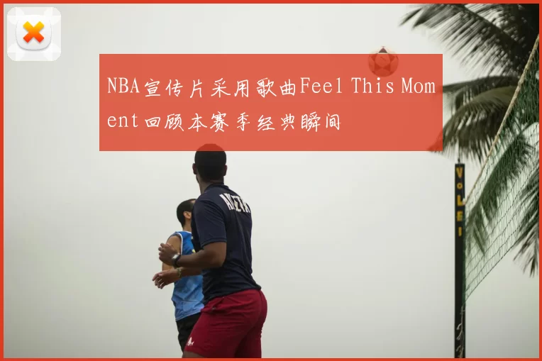 NBA宣传片采用歌曲Feel This Moment回顾本赛季经典瞬间