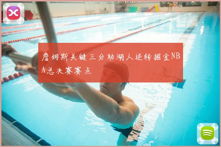 詹姆斯关键三分助湖人逆转掘金NBA总决赛赛点