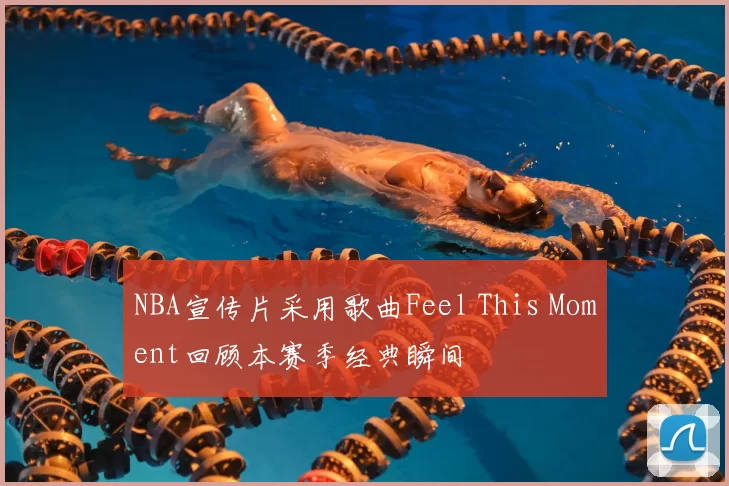 NBA宣传片采用歌曲Feel This Moment回顾本赛季经典瞬间