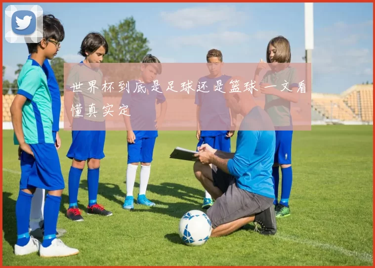 世界杯到底是足球还是篮球 一文看懂真实定