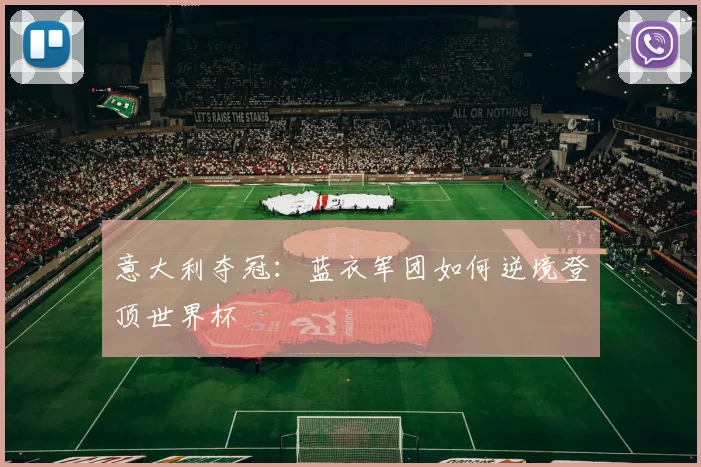 意大利夺冠：蓝衣军团如何逆境登顶世界杯