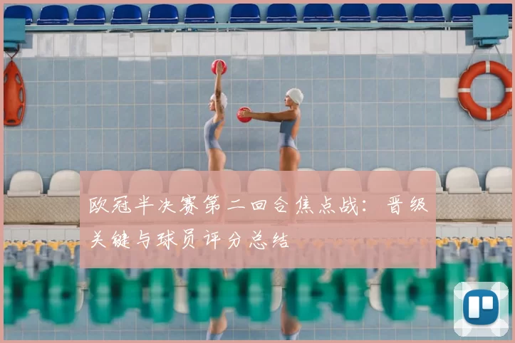欧冠半决赛第二回合焦点战：晋级关键与球员评分总结