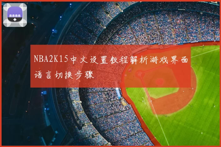 NBA2K15中文设置教程解析游戏界面语言切换步骤