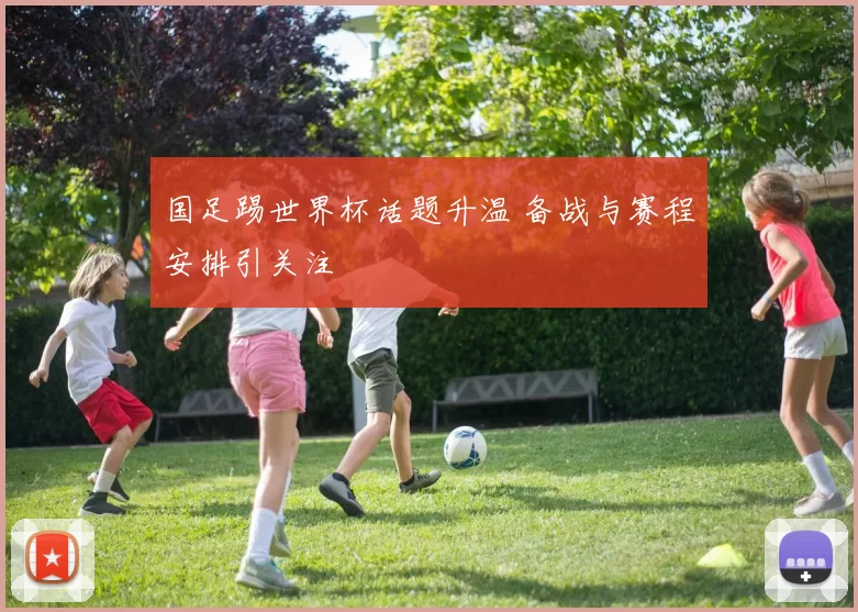 国足踢世界杯话题升温 备战与赛程安排引关注