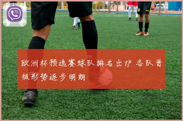 欧洲杯预选赛球队排名出炉 各队晋级形势逐步明朗