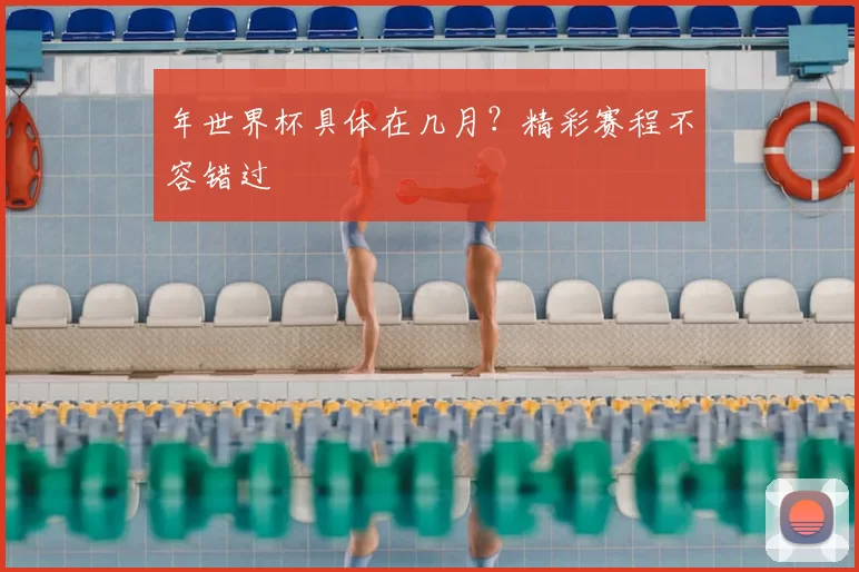 年世界杯具体在几月？精彩赛程不容错过
