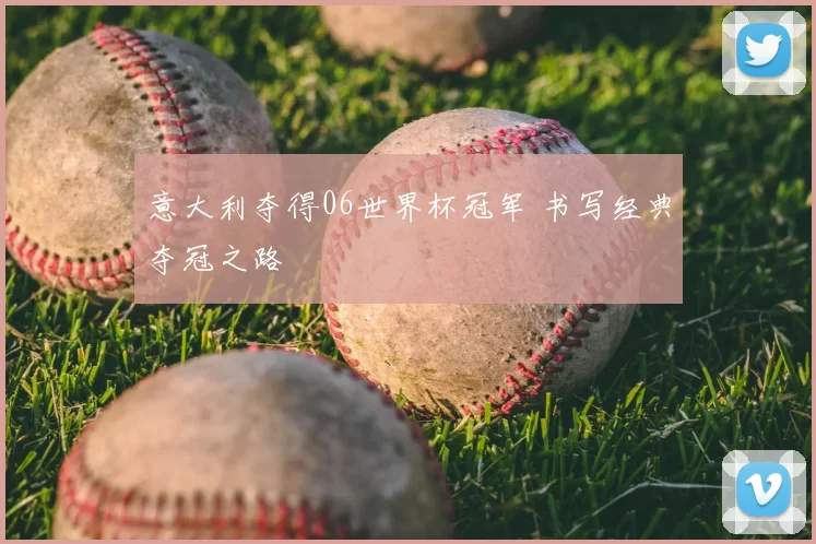 意大利夺得06世界杯冠军 书写经典夺冠之路