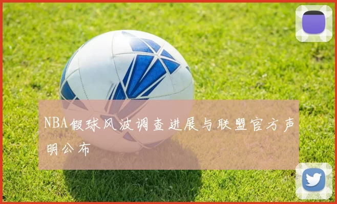 NBA假球风波调查进展与联盟官方声明公布
