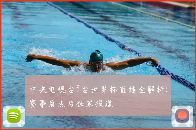 中央电视台5台世界杯直播全解析：赛事看点与独家报道