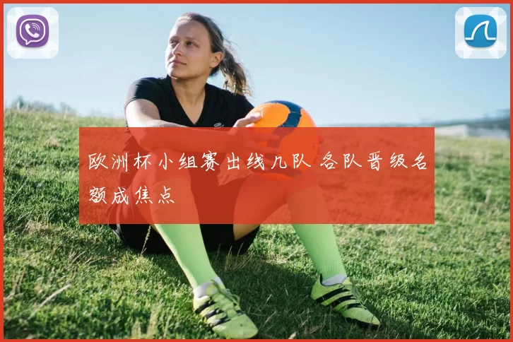 欧洲杯小组赛出线几队 各队晋级名额成焦点