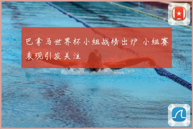 巴拿马世界杯小组战绩出炉 小组赛表现引发关注