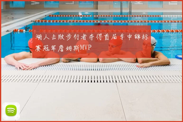 湖人击败步行者夺得首届季中锦标赛冠军詹姆斯MVP