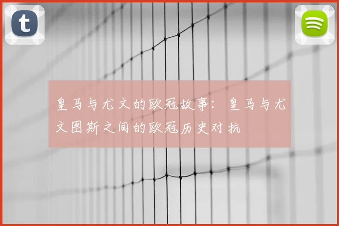 皇马与尤文的欧冠故事：皇马与尤文图斯之间的欧冠历史对抗